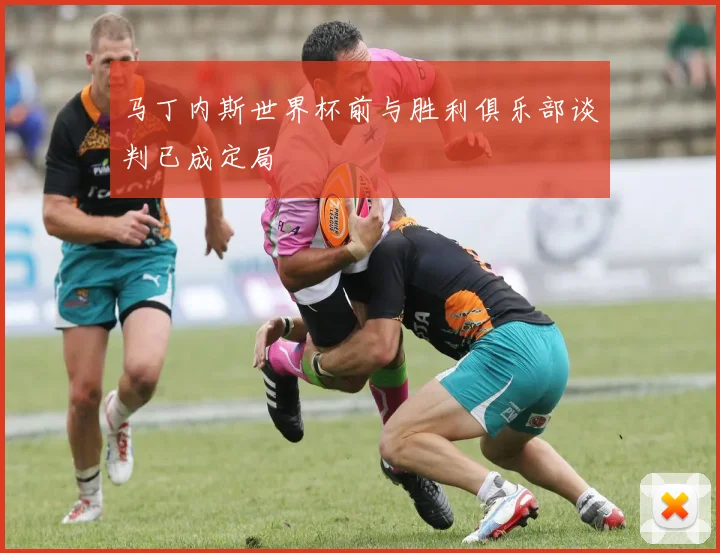 马丁内斯世界杯前与胜利俱乐部谈判已成定局