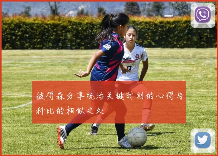 彼得森分享统治关键时刻的心得与科比的相似之处