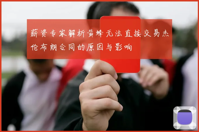 薪资专家解析黄蜂无法直接交易杰伦布朗合同的原因与影响