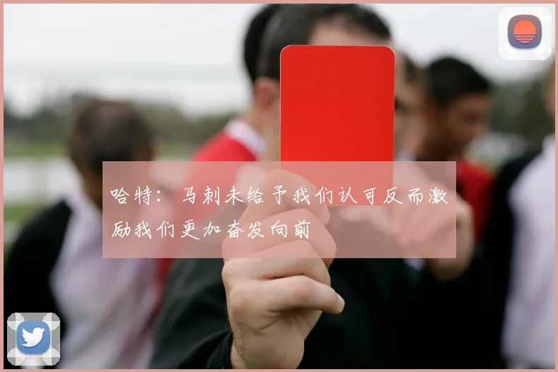 哈特：马刺未给予我们认可反而激励我们更加奋发向前