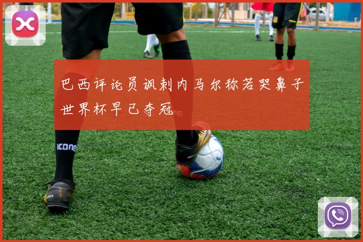 巴西评论员讽刺内马尔称若哭鼻子世界杯早已夺冠