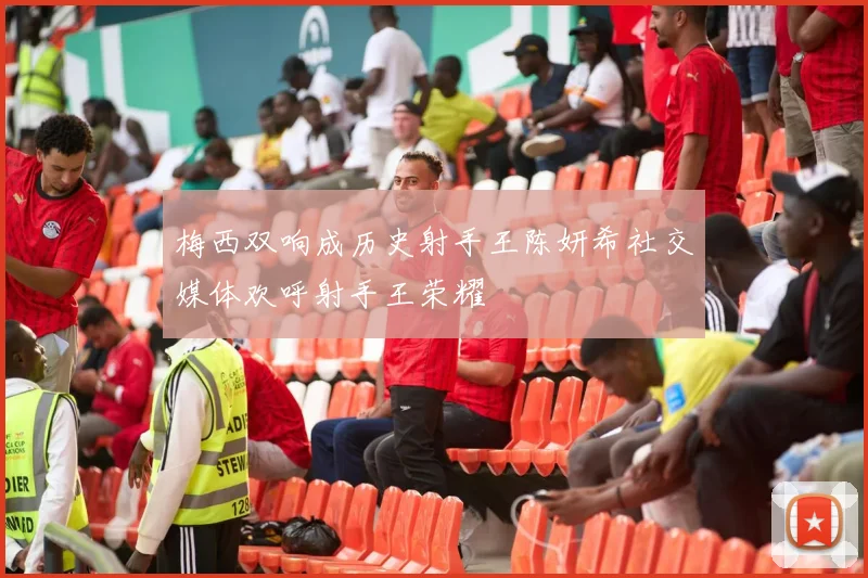 梅西双响成历史射手王陈妍希社交媒体欢呼射手王荣耀