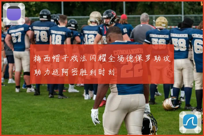 梅西帽子戏法闪耀全场德保罗助攻助力迈阿密胜利时刻