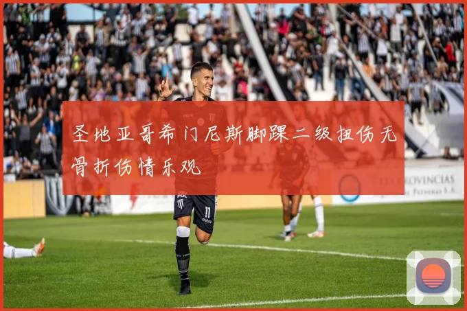 圣地亚哥希门尼斯脚踝二级扭伤无骨折伤情乐观