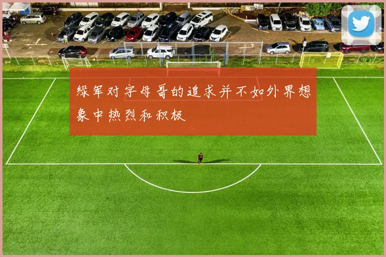 绿军对字母哥的追求并不如外界想象中热烈和积极