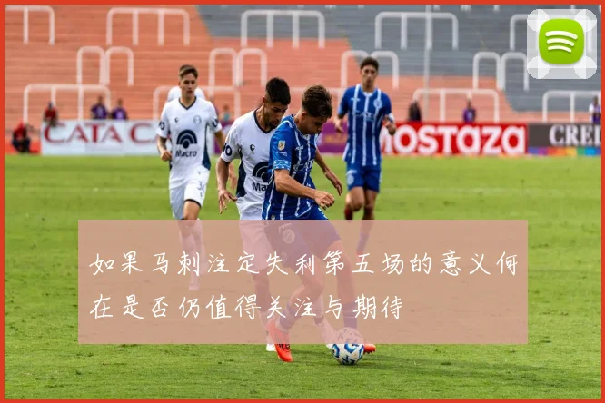 如果马刺注定失利第五场的意义何在是否仍值得关注与期待